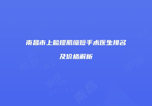 南昌市上睑提肌缩短手术医生排名及价格解析