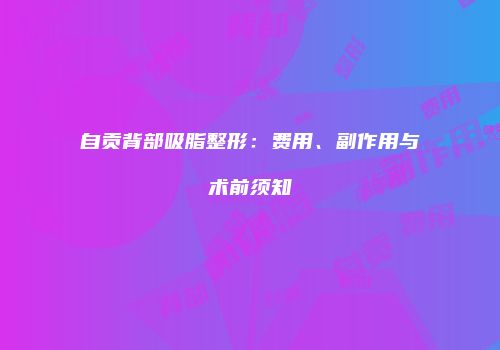 自贡背部吸脂整形：费用、副作用与术前须知