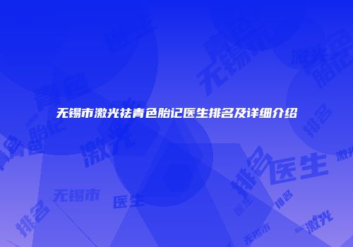 无锡市激光祛青色胎记医生排名及详细介绍