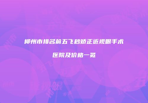 柳州市排名前五飞秒矫正近视眼手术医院及价格一览