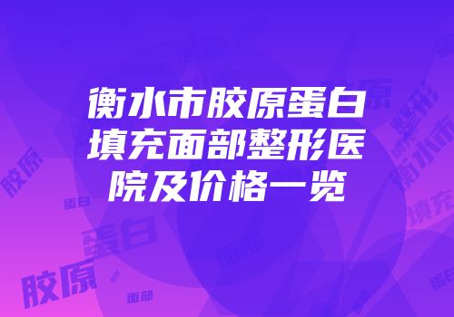 衡水市胶原蛋白填充面部整形医院及价格一览