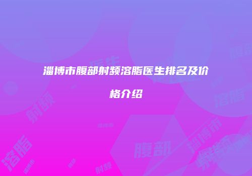 淄博市腹部射频溶脂医生排名及价格介绍