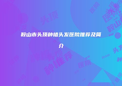 鞍山市头顶种植头发医院推荐及简介