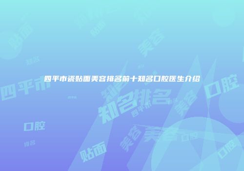 四平市瓷贴面美容排名前十知名口腔医生介绍