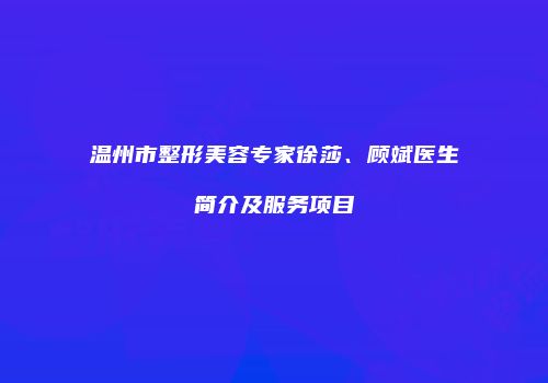 温州市整形美容专家徐莎、顾斌医生简介及服务项目