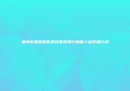 温州市鼻部整形美容医院排行榜前十名详细介绍
