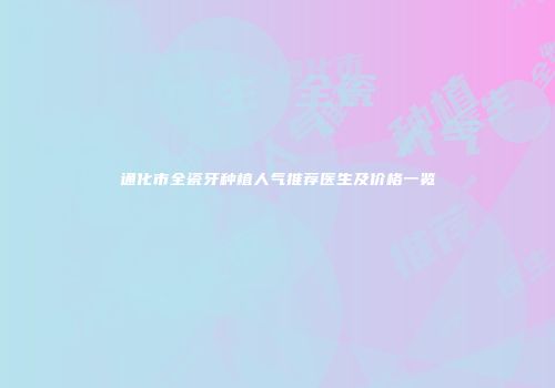通化市全瓷牙种植人气推荐医生及价格一览