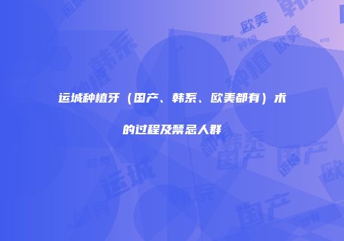 运城种植牙（国产、韩系、欧美都有）术的过程及禁忌人群