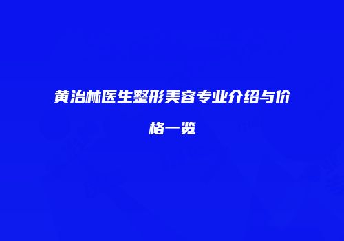 黄治林医生整形美容专业介绍与价格一览