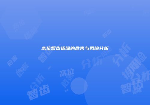 高位智齿拔除的危害与风险分析