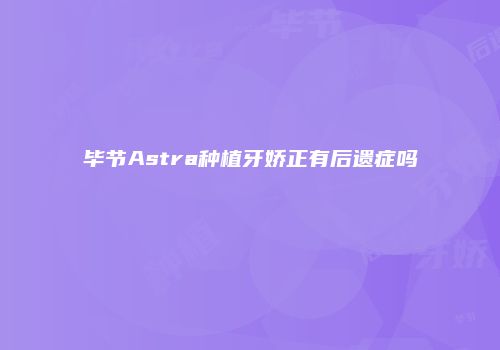 毕节Astra种植牙娇正有后遗症吗