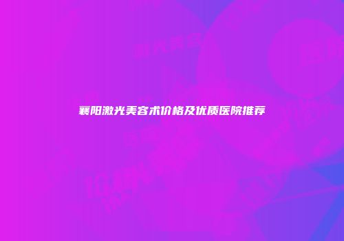 襄阳激光美容术价格及优质医院推荐