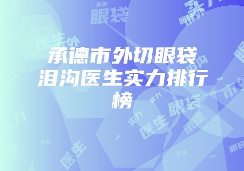 承德市外切眼袋泪沟医生实力排行榜