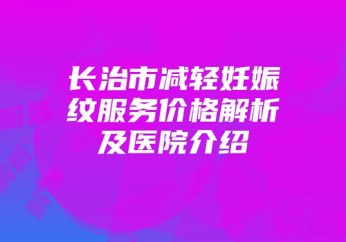 长治市减轻妊娠纹服务价格解析及医院介绍