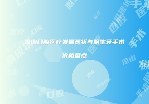 凉山口腔医疗发展现状与阻生牙手术价格盘点