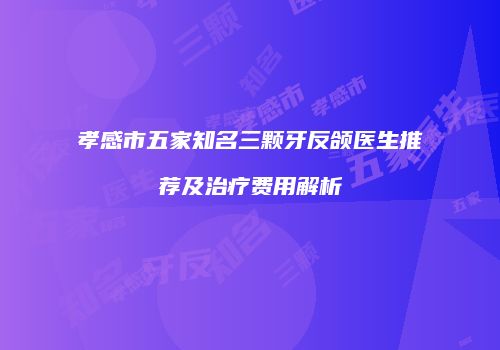 孝感市五家知名三颗牙反颌医生推荐及治疗费用解析