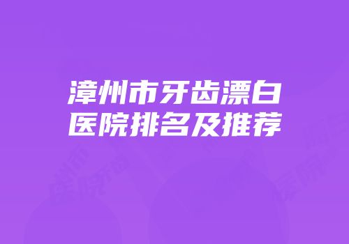 漳州市牙齿漂白医院排名及推荐