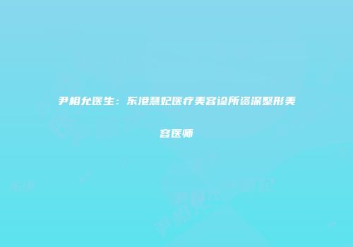 尹相允医生：东港慧妃医疗美容诊所资深整形美容医师