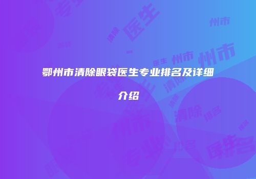 鄂州市清除眼袋医生专业排名及详细介绍