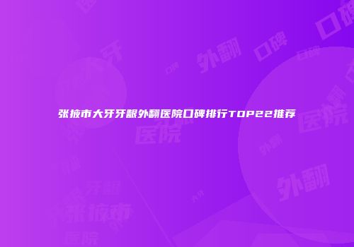 张掖市大牙牙龈外翻医院口碑排行TOP22推荐