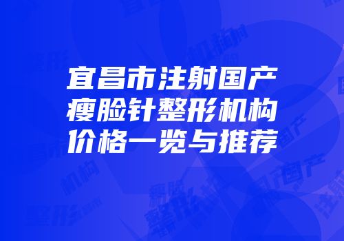 宜昌市注射国产瘦脸针整形机构价格一览与推荐