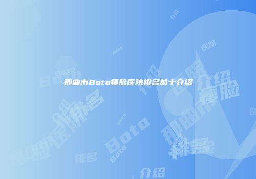 那曲市Boto瘦脸医院排名前十介绍