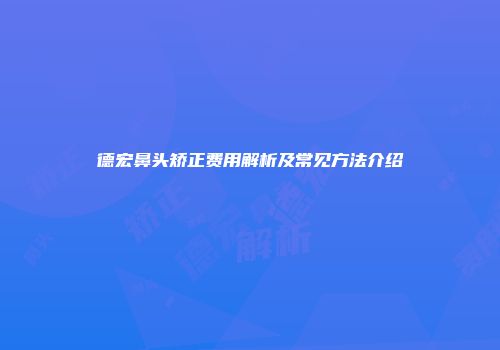 德宏鼻头矫正费用解析及常见方法介绍