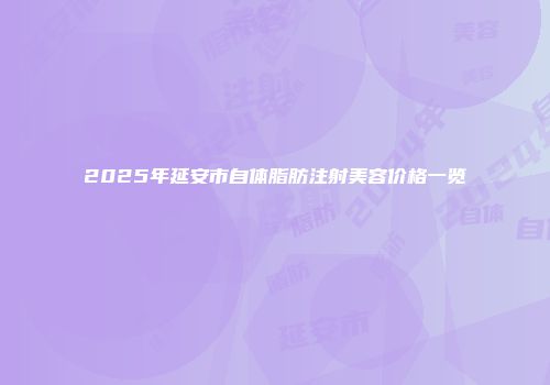 2025年延安市自体脂肪注射美容价格一览