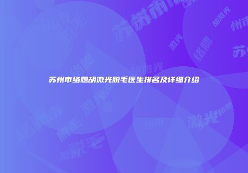 苏州市络腮胡激光脱毛医生排名及详细介绍