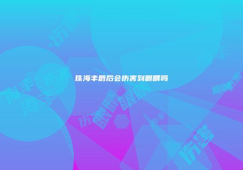 珠海丰唇后会伤害到眼睛吗
