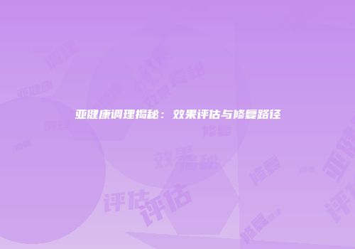 亚健康调理揭秘：效果评估与修复路径