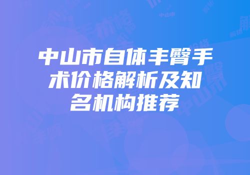 中山市自体丰臀手术价格解析及知名机构推荐