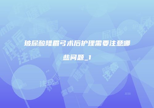 玻尿酸隆眉弓术后护理需要注意哪些问题_1