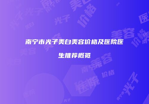南宁市光子美白美容价格及医院医生推荐概览