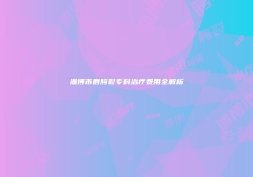 淄博市唇腭裂专科治疗费用全解析
