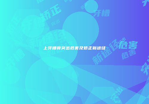 上牙槽骨突出危害及矫正新途径