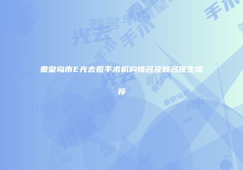 秦皇岛市E光去痘手术机构排名及知名医生推荐