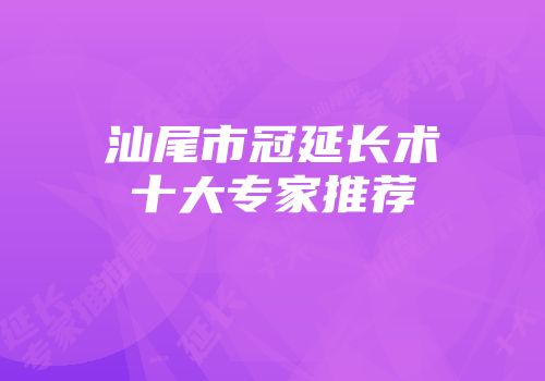 汕尾市冠延长术十大专家推荐