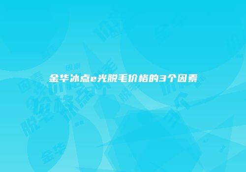 金华冰点e光脱毛价格的3个因素