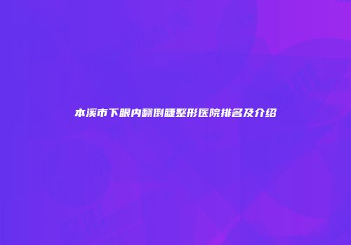 本溪市下眼内翻倒睫整形医院排名及介绍