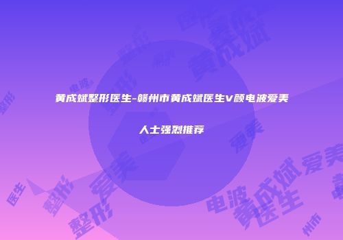 黄成斌整形医生-赣州市黄成斌医生V颜电波爱美人士强烈推荐