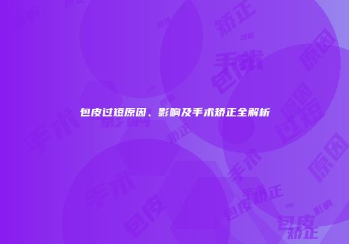 包皮过短原因、影响及手术矫正全解析