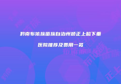 黔南布依族苗族自治州矫正上睑下垂医院推荐及费用一览