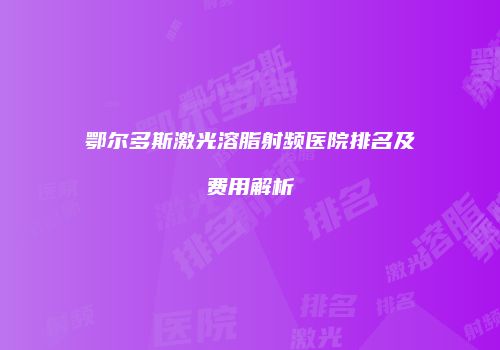 鄂尔多斯激光溶脂射频医院排名及费用解析