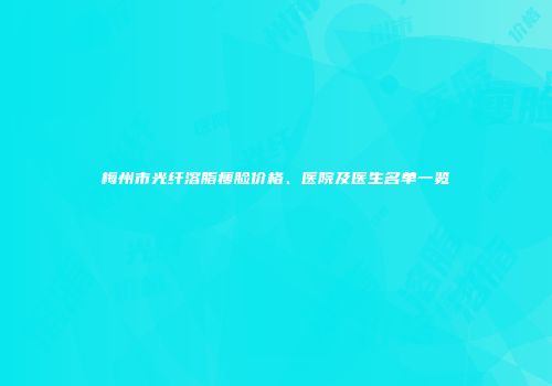 梅州市光纤溶脂瘦脸价格、医院及医生名单一览