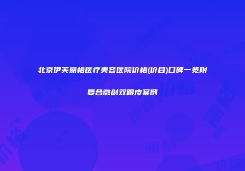 北京伊芙丽格医疗美容医院价格(价目)口碑一览附复合微创双眼皮案例