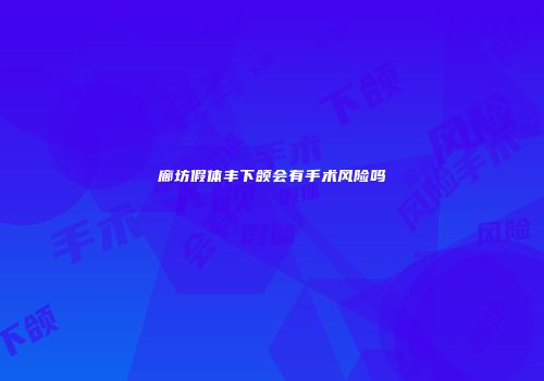 廊坊假体丰下颌会有手术风险吗