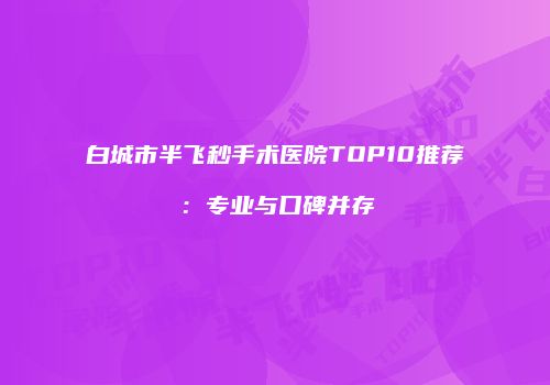 白城市半飞秒手术医院TOP10推荐：专业与口碑并存