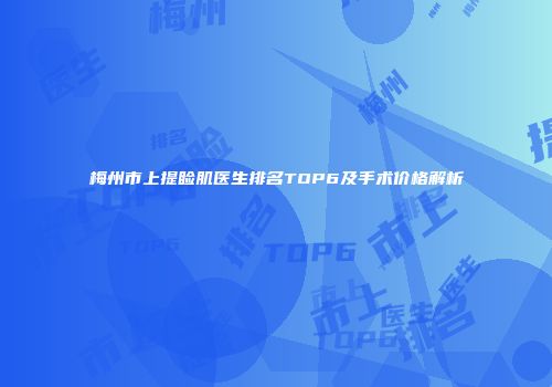 梅州市上提睑肌医生排名TOP6及手术价格解析
