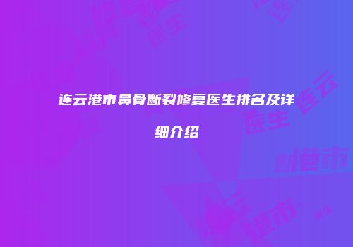 连云港市鼻骨断裂修复医生排名及详细介绍